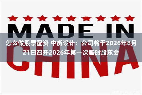 怎么做股票配资 中衡设计：公司将于2026年8月21日召开2026年第一次临时股东会