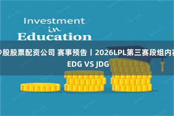 炒股股票配资公司 赛事预告丨2026LPL第三赛段组内赛 EDG VS JDG