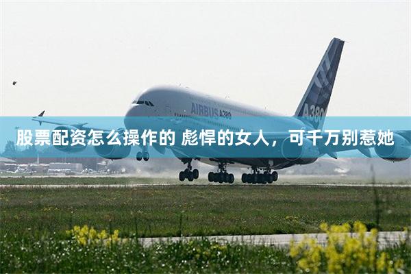 股票配资怎么操作的 彪悍的女人，可千万别惹她